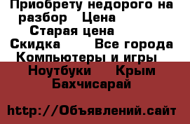 Приобрету недорого на разбор › Цена ­ 1 000 › Старая цена ­ 500 › Скидка ­ 5 - Все города Компьютеры и игры » Ноутбуки   . Крым,Бахчисарай